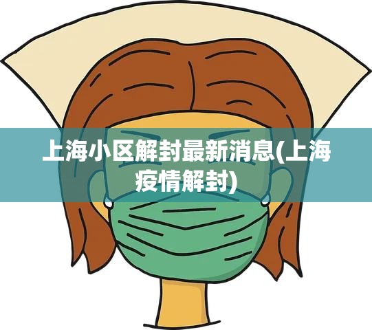 上海小区解封最新消息(上海疫情解封) 上海小区解封最新消息(上海疫情解封)