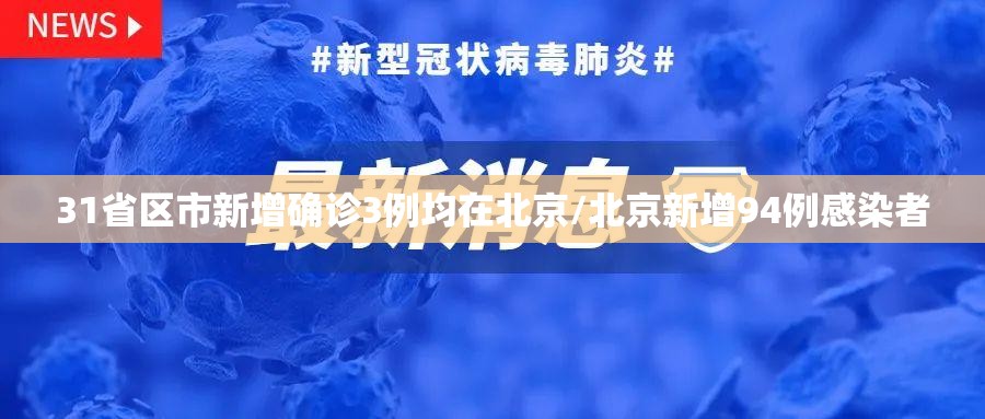 31省区市新增确诊3例均在北京/北京新增94例感染者 31省区市新增确诊3例均在北京/北京新增94例感染者