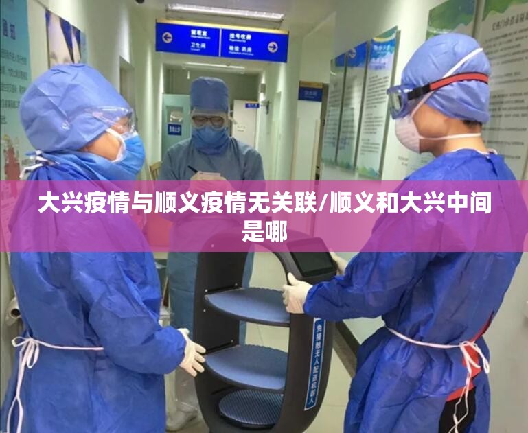 大兴疫情与顺义疫情无关联/顺义和大兴中间是哪 大兴疫情与顺义疫情无关联/顺义和大兴中间是哪
