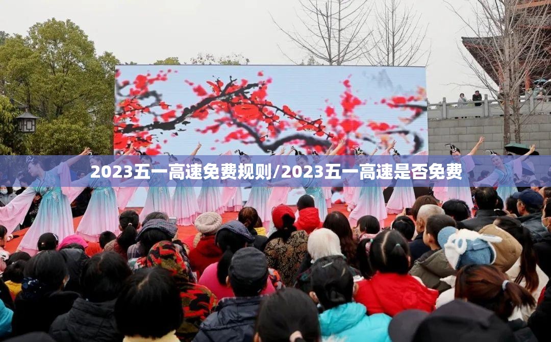 2023五一高速免费规则/2023五一高速是否免费 2023五一高速免费规则/2023五一高速是否免费