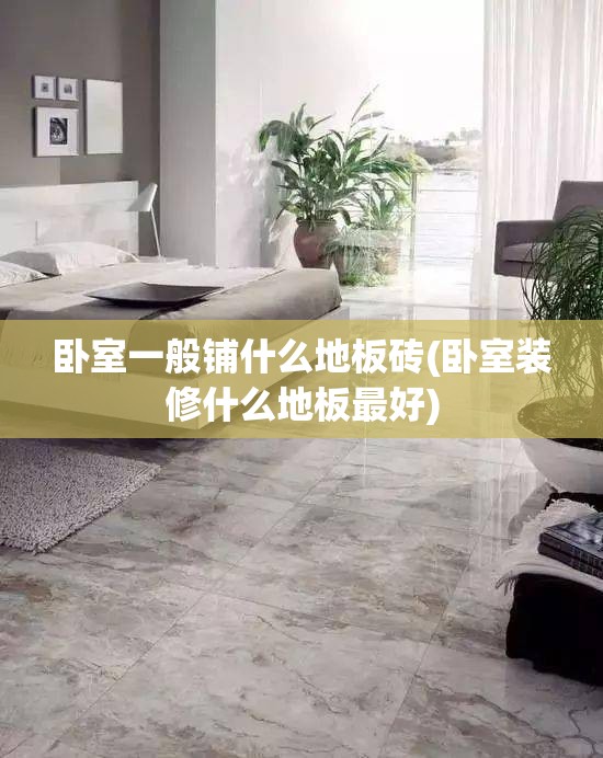 卧室一般铺什么地板砖(卧室装修什么地板最好)