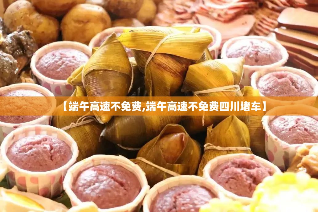 【端午高速不免费,端午高速不免费四川堵车】