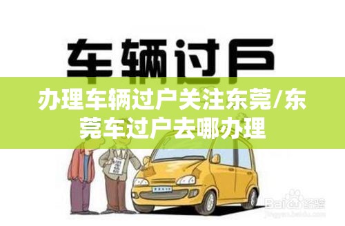 办理车辆过户关注东莞/东莞车过户去哪办理
