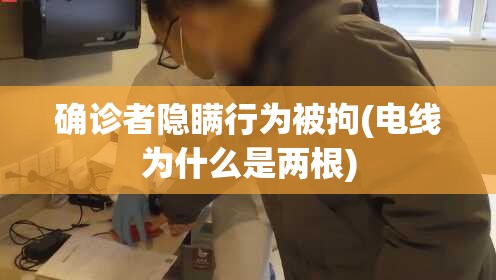 确诊者隐瞒行为被拘(电线为什么是两根)