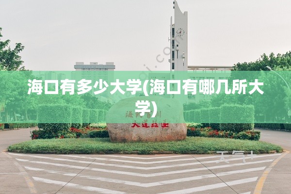 海口有多少大学(海口有哪几所大学)