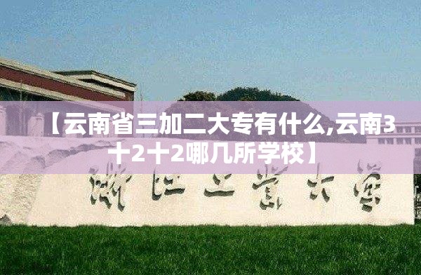 【云南省三加二大专有什么,云南3十2十2哪几所学校】