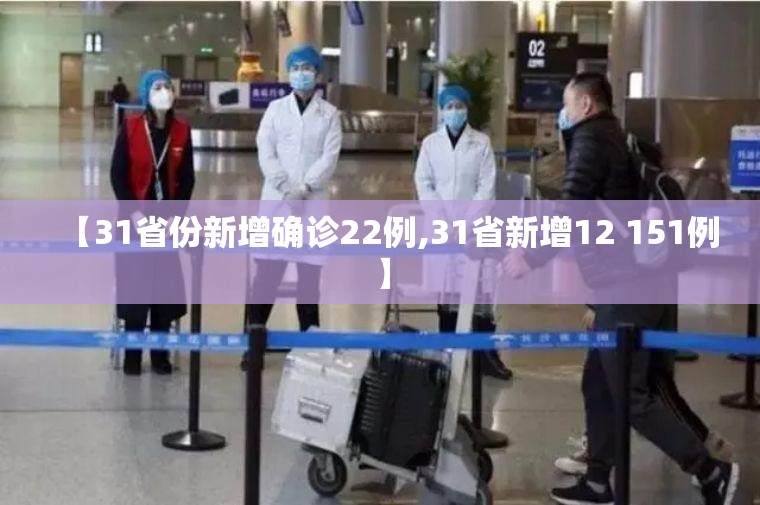 【31省份新增确诊22例,31省新增12 151例】