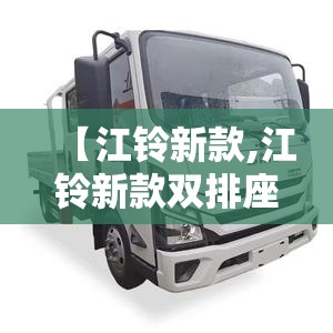 【江铃新款,江铃新款双排座小货车多少钱】