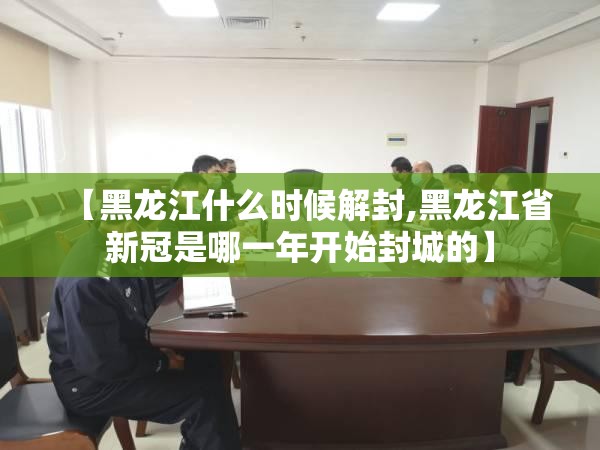 【黑龙江什么时候解封,黑龙江省新冠是哪一年开始封城的】