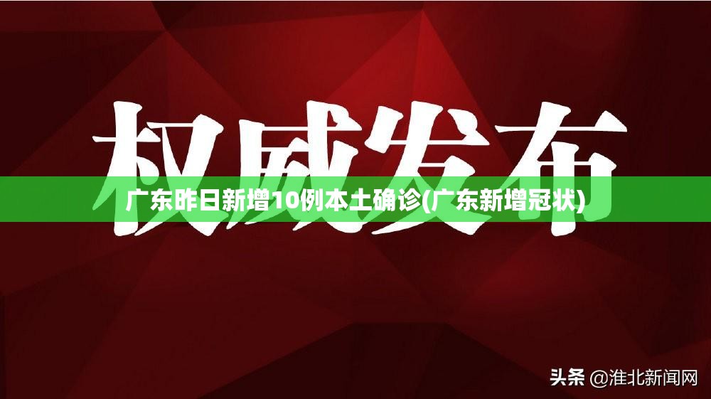 广东昨日新增10例本土确诊(广东新增冠状)