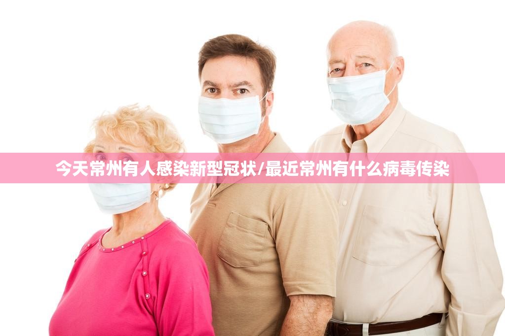 今天常州有人感染新型冠状/最近常州有什么病毒传染
