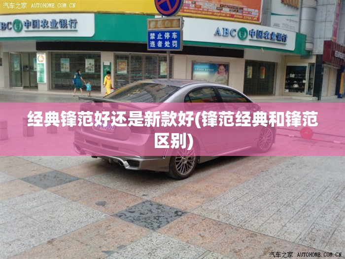 经典锋范好还是新款好(锋范经典和锋范区别)
