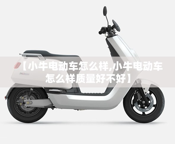 【小牛电动车怎么样,小牛电动车怎么样质量好不好】