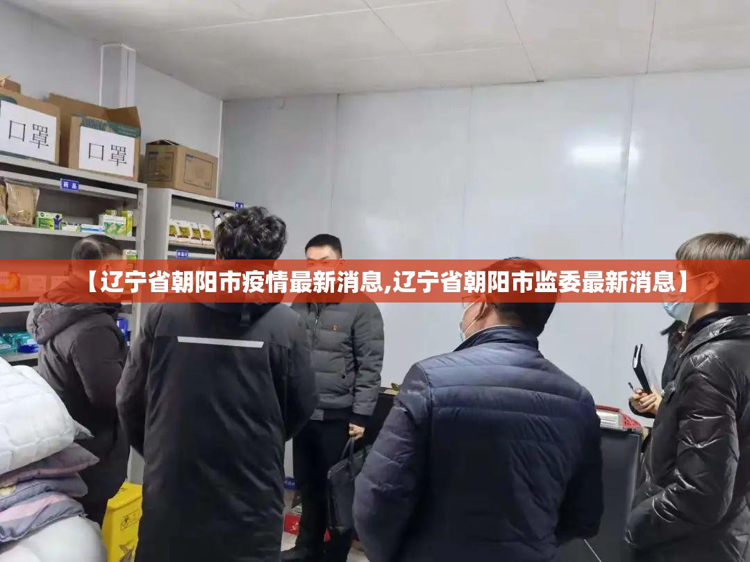 【辽宁省朝阳市疫情最新消息,辽宁省朝阳市监委最新消息】 【辽宁省朝阳市疫情最新消息,辽宁省朝阳市监委最新消息】