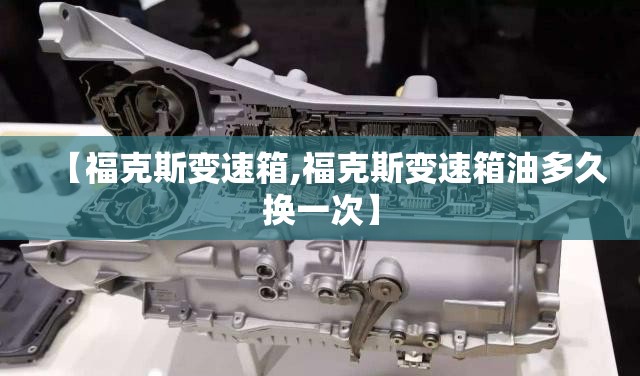 【福克斯变速箱,福克斯变速箱油多久换一次】