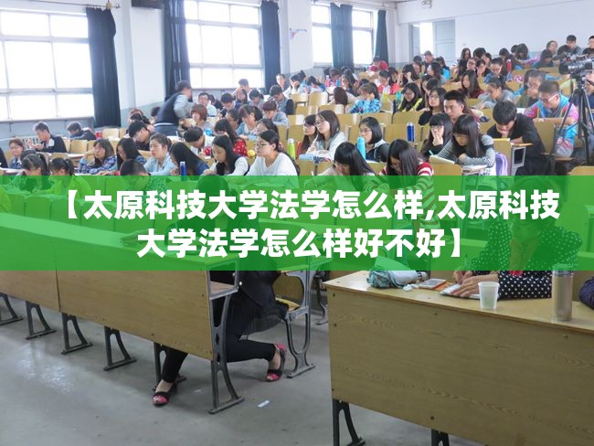 【太原科技大学法学怎么样,太原科技大学法学怎么样好不好】