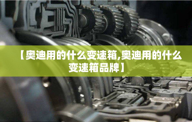 【奥迪用的什么变速箱,奥迪用的什么变速箱品牌】