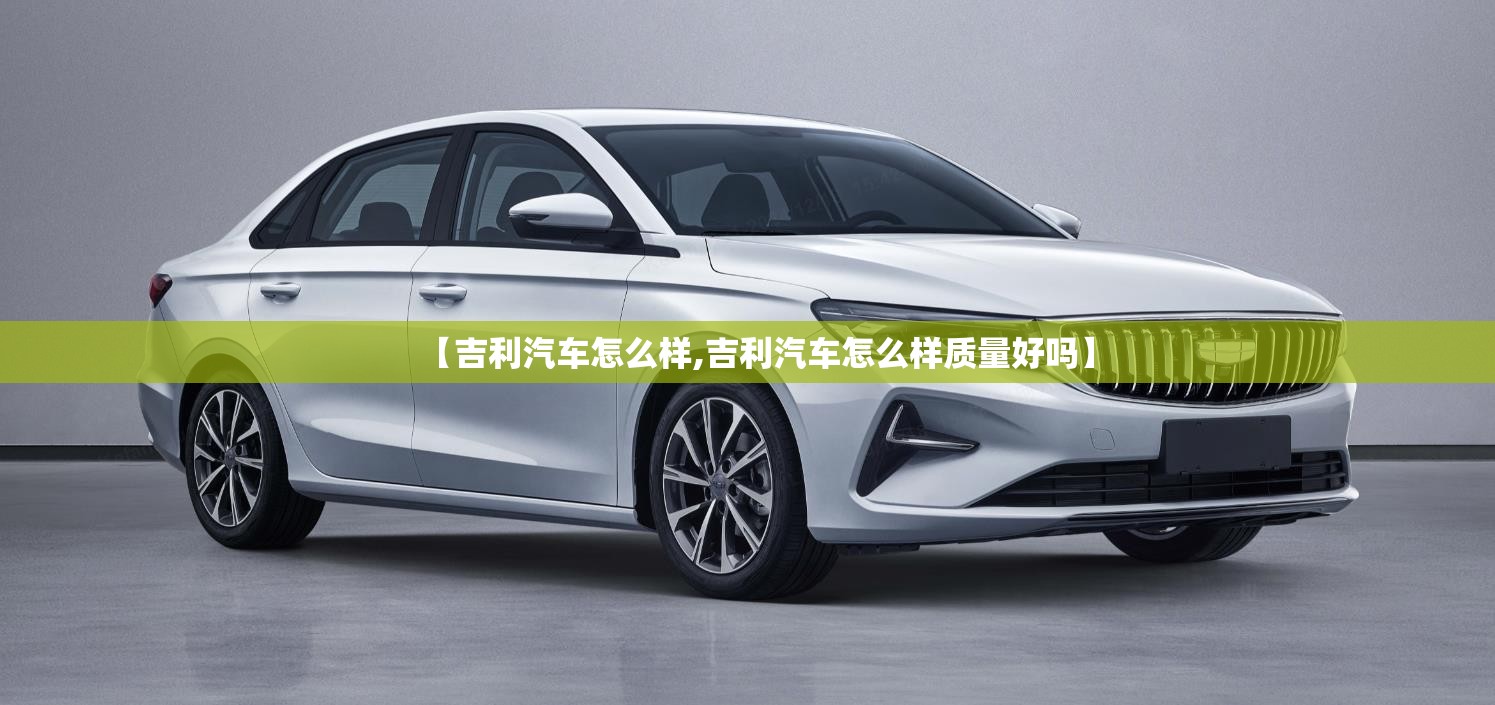 【吉利汽车怎么样,吉利汽车怎么样质量好吗】