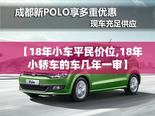 【18年小车平民价位,18年小轿车的车几年一审】 【18年小车平民价位,18年小轿车的车几年一审】