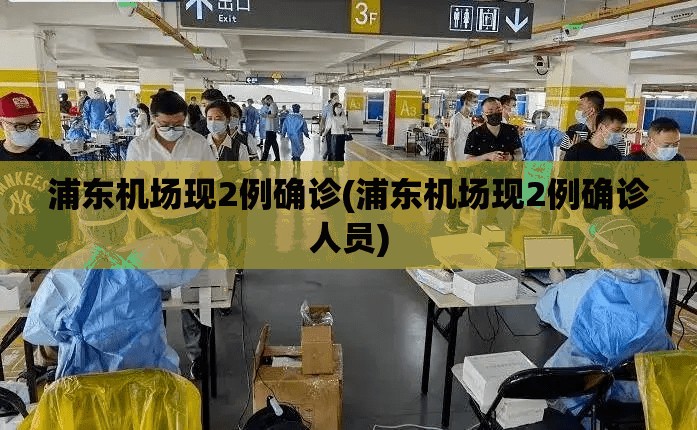 浦东机场现2例确诊(浦东机场现2例确诊人员) 浦东机场现2例确诊(浦东机场现2例确诊人员)