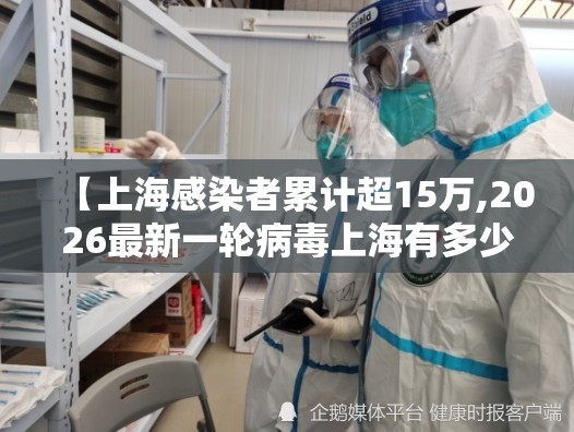 【上海感染者累计超15万,2026最新一轮病毒上海有多少人感染】
