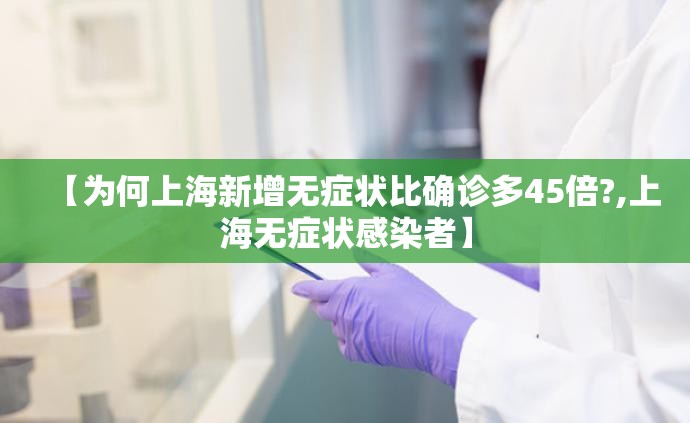 【为何上海新增无症状比确诊多45倍?,上海无症状感染者】