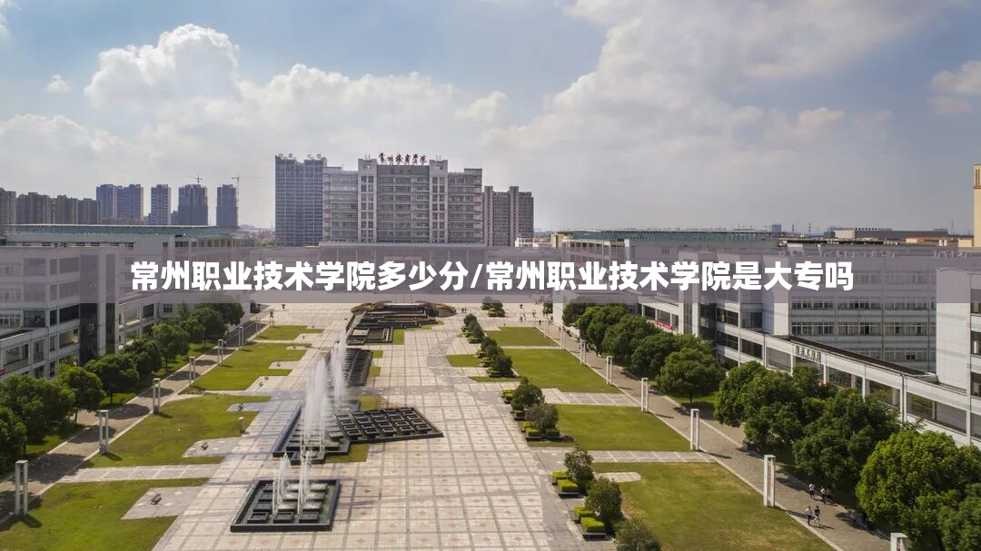 常州职业技术学院多少分/常州职业技术学院是大专吗