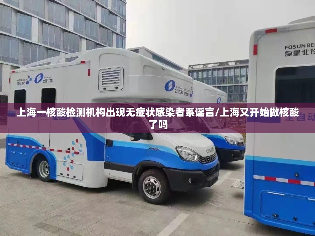 上海一核酸检测机构出现无症状感染者系谣言/上海又开始做核酸了吗