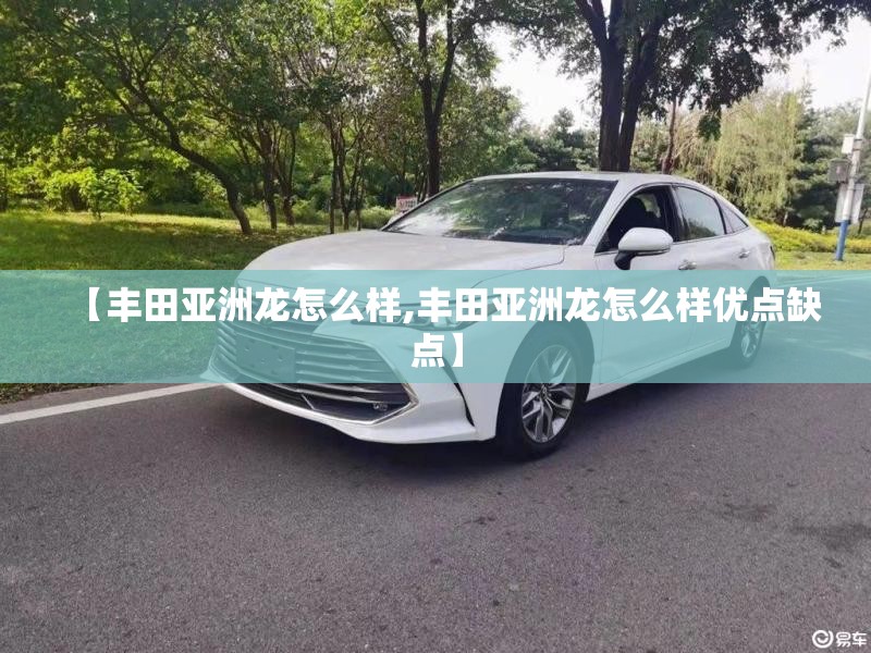 【丰田亚洲龙怎么样,丰田亚洲龙怎么样优点缺点】