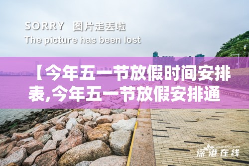 【今年五一节放假时间安排表,今年五一节放假安排通知】