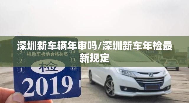 深圳新车辆年审吗/深圳新车年检最新规定