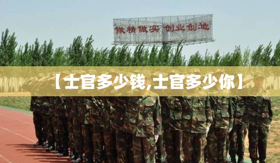【士官多少钱,士官多少你】 【士官多少钱,士官多少你】