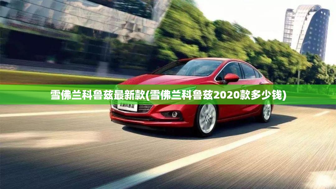 雪佛兰科鲁兹最新款(雪佛兰科鲁兹2020款多少钱)