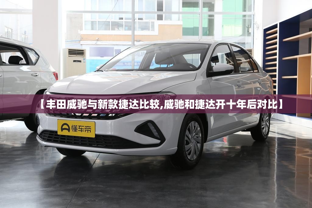 【丰田威驰与新款捷达比较,威驰和捷达开十年后对比】