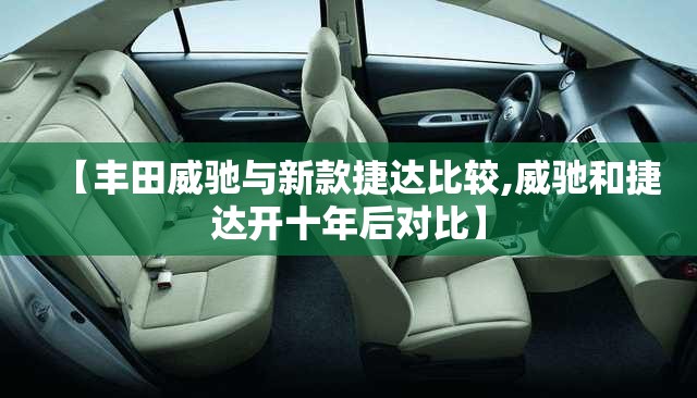 【丰田威驰与新款捷达比较,威驰和捷达开十年后对比】
