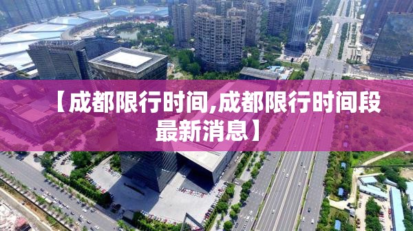 【成都限行时间,成都限行时间段最新消息】