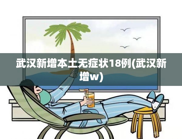 武汉新增本土无症状18例(武汉新增w)