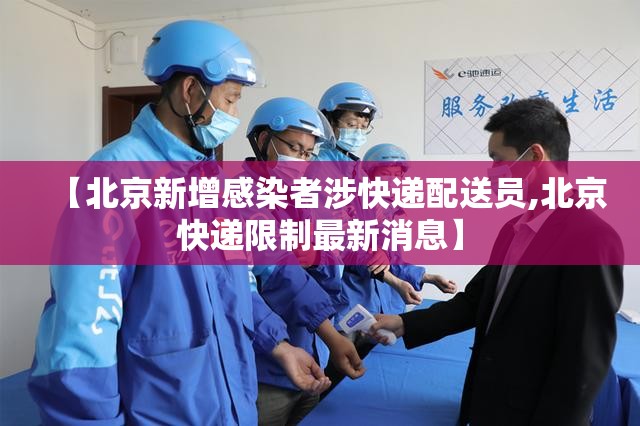 【北京新增感染者涉快递配送员,北京快递限制最新消息】