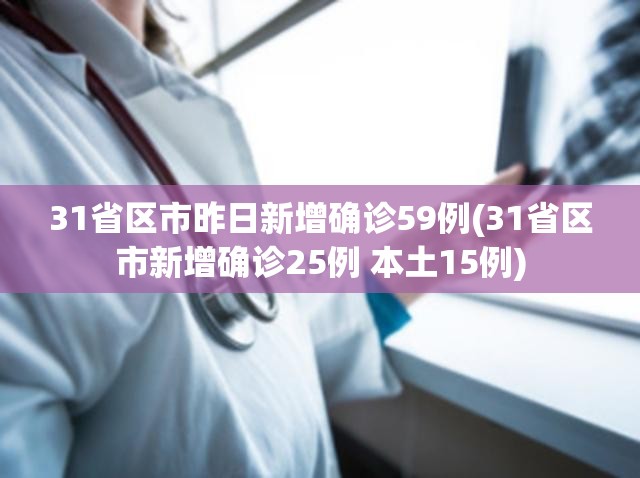 31省区市昨日新增确诊59例(31省区市新增确诊25例 本土15例) 31省区市昨日新增确诊59例(31省区市新增确诊25例 本土15例)