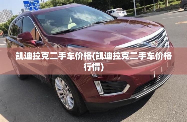 凯迪拉克二手车价格(凯迪拉克二手车价格行情)