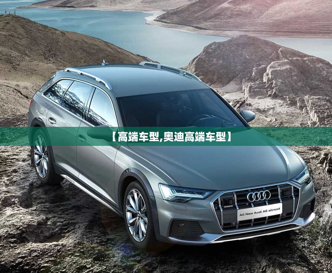 【高端车型,奥迪高端车型】 【高端车型,奥迪高端车型】