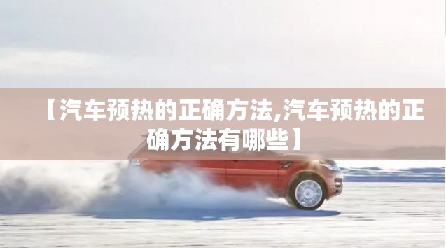 【汽车预热的正确方法,汽车预热的正确方法有哪些】