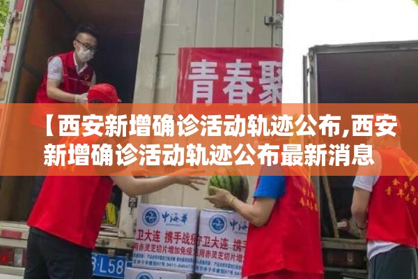 【西安新增确诊活动轨迹公布,西安新增确诊活动轨迹公布最新消息】
