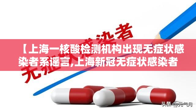 【上海一核酸检测机构出现无症状感染者系谣言,上海新冠无症状感染者比例】 【上海一核酸检测机构出现无症状感染者系谣言,上海新冠无症状感染者比例】