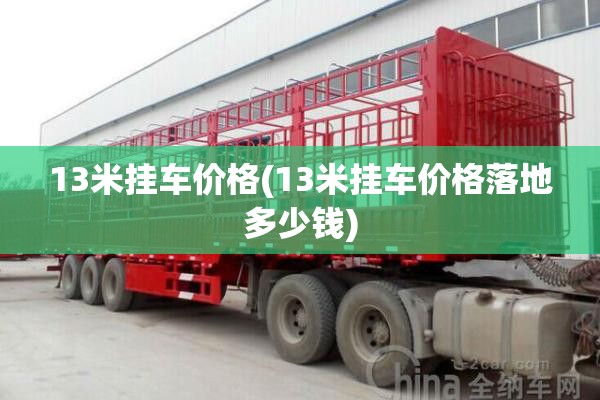 13米挂车价格(13米挂车价格落地多少钱)