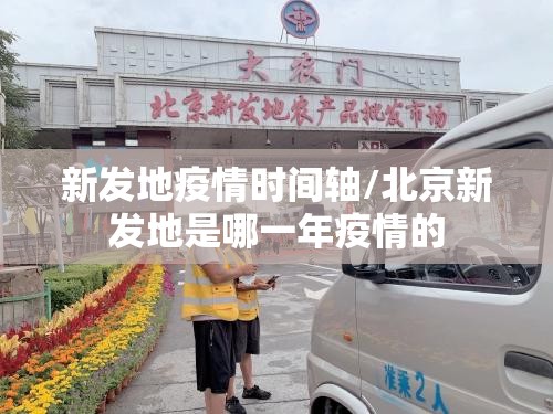 新发地疫情时间轴/北京新发地是哪一年疫情的
