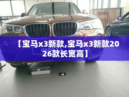 【宝马x3新款,宝马x3新款2026款长宽高】