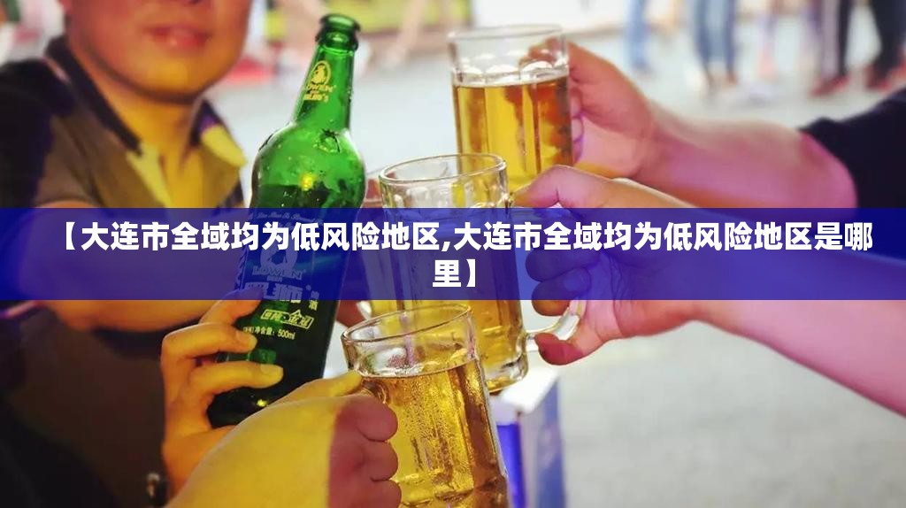 【大连市全域均为低风险地区,大连市全域均为低风险地区是哪里】