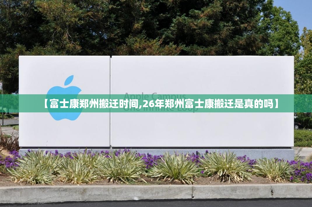 【富士康郑州搬迁时间,26年郑州富士康搬迁是真的吗】