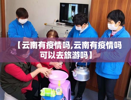 【云南有疫情吗,云南有疫情吗可以去旅游吗】